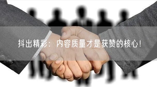 抖出精彩：内容质量才是获赞的核心！