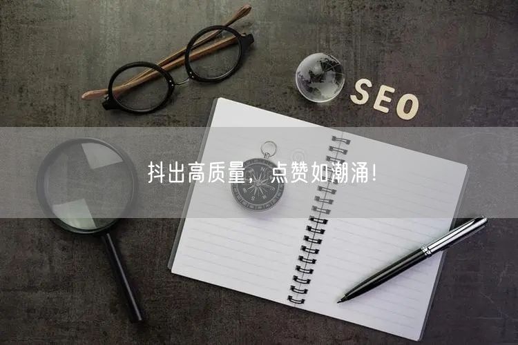 抖出高质量，点赞如潮涌！