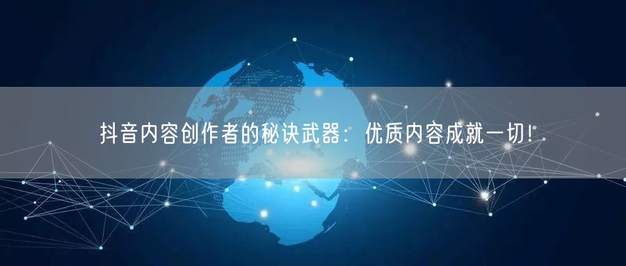 抖音内容创作者的秘诀武器：优质内容成就一切！
