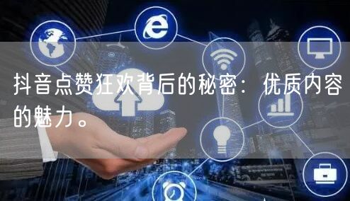 抖音点赞狂欢背后的秘密：优质内容的魅力。