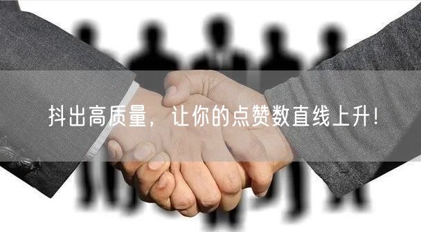 抖出高质量，让你的点赞数直线上升！