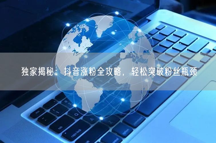 独家揭秘：抖音涨粉全攻略，轻松突破粉丝瓶颈