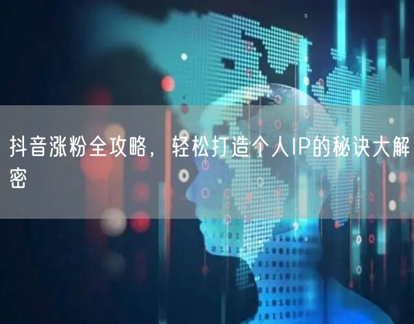 抖音涨粉全攻略，轻松打造个人IP的秘诀大解密