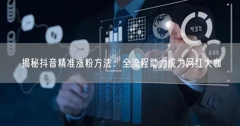 揭秘抖音精准涨粉方法：全流程助力成为网红大咖