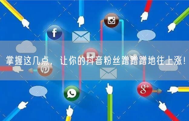 掌握这几点，让你的抖音粉丝蹭蹭蹭地往上涨！