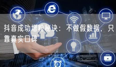 抖音成功增粉秘诀：不做假数据，只靠真实口碑