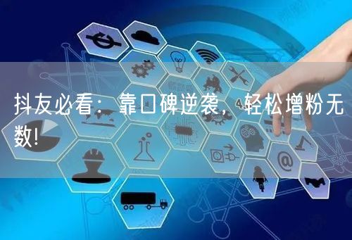 抖友必看：靠口碑逆袭，轻松增粉无数!