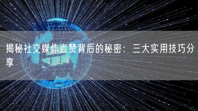 揭秘社交媒体点赞背后的秘密：三大实用技巧分享