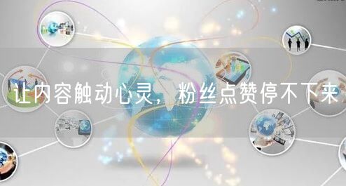 让内容触动心灵，粉丝点赞停不下来