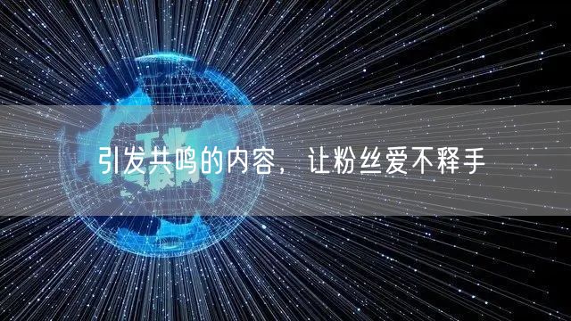 引发共鸣的内容，让粉丝爱不释手