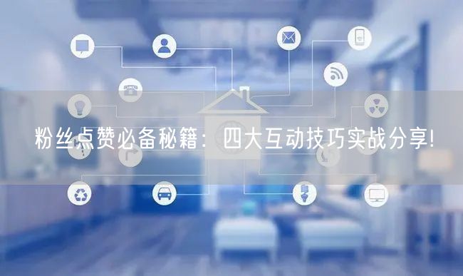 粉丝点赞必备秘籍：四大互动技巧实战分享!