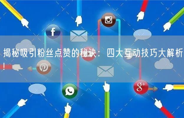 揭秘吸引粉丝点赞的秘诀：四大互动技巧大解析!