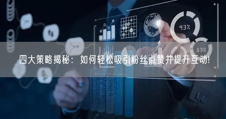四大策略揭秘：如何轻松吸引粉丝点赞并提升互动!