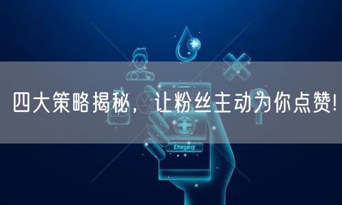 四大策略揭秘，让粉丝主动为你点赞!