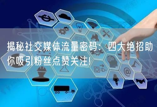揭秘社交媒体流量密码：四大绝招助你吸引粉丝点赞关注!
