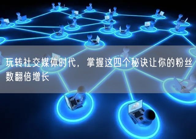 玩转社交媒体时代，掌握这四个秘诀让你的粉丝数翻倍增长