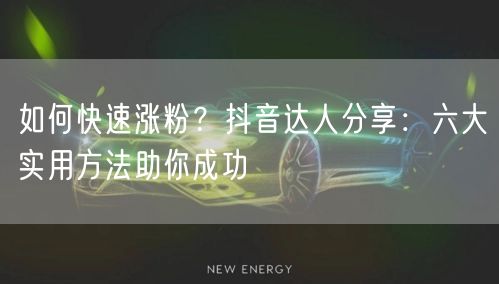 如何快速涨粉？抖音达人分享：六大实用方法助你成功