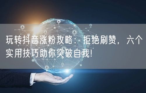 玩转抖音涨粉攻略：拒绝刷赞，六个实用技巧助你突破自我!