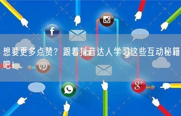 想要更多点赞？跟着抖音达人学习这些互动秘籍吧！