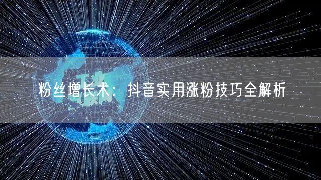 粉丝增长术：抖音实用涨粉技巧全解析
