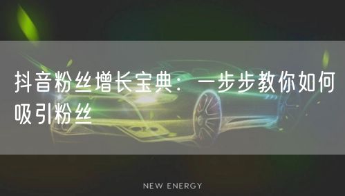 抖音粉丝增长宝典：一步步教你如何吸引粉丝