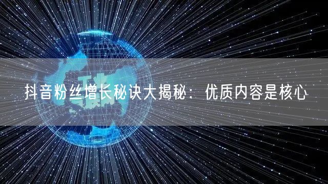抖音粉丝增长秘诀大揭秘：优质内容是核心