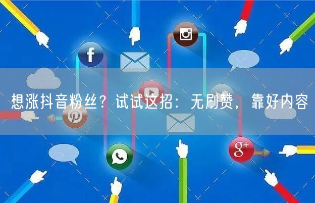 想涨抖音粉丝？试试这招：无刷赞，靠好内容