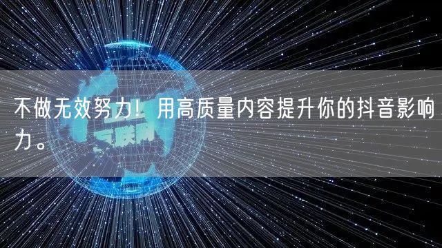 不做无效努力！用高质量内容提升你的抖音影响力。