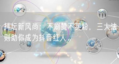 抖坛新风尚：不刷赞不买粉，三大法则助你成为抖音红人。