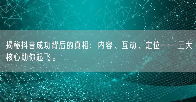 揭秘抖音成功背后的真相：内容、互动、定位——三大核心助你起飞。