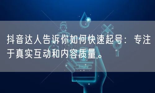 抖音达人告诉你如何快速起号：专注于真实互动和内容质量。