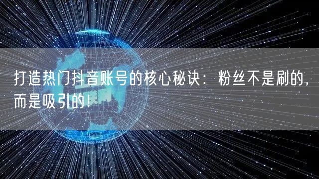 打造热门抖音账号的核心秘诀：粉丝不是刷的，而是吸引的！
