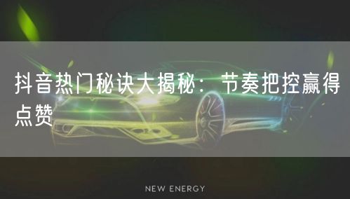 抖音热门秘诀大揭秘：节奏把控赢得点赞