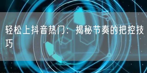 轻松上抖音热门：揭秘节奏的把控技巧