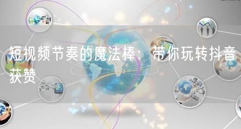 短视频节奏的魔法棒：带你玩转抖音获赞
