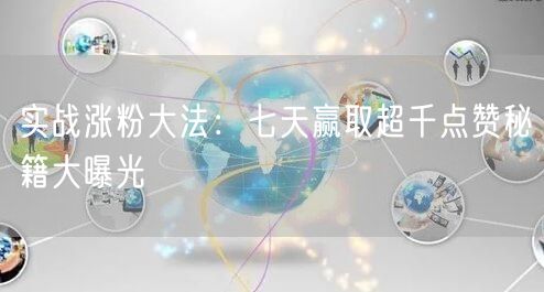 实战涨粉大法：七天赢取超千点赞秘籍大曝光
