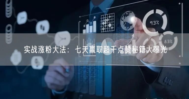 实战涨粉大法：七天赢取超千点赞秘籍大曝光