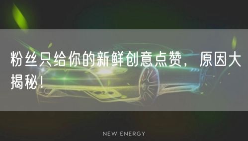 粉丝只给你的新鲜创意点赞，原因大揭秘！