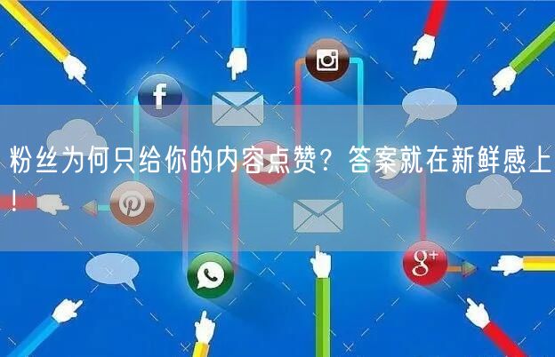 粉丝为何只给你的内容点赞？答案就在新鲜感上！