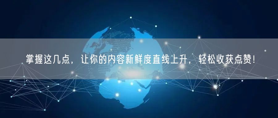 掌握这几点，让你的内容新鲜度直线上升，轻松收获点赞！