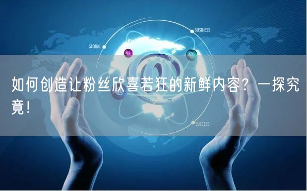 如何创造让粉丝欣喜若狂的新鲜内容？一探究竟！