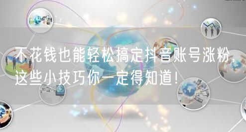 不花钱也能轻松搞定抖音账号涨粉，这些小技巧你一定得知道！