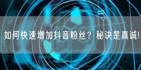 如何快速增加抖音粉丝？秘诀是真诚!