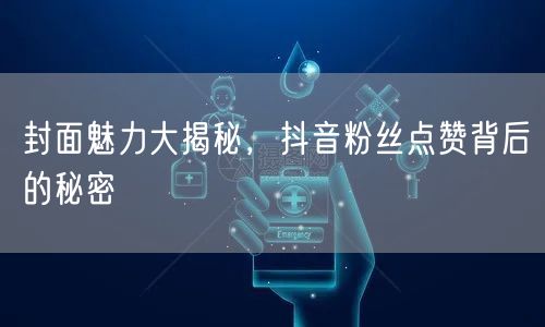 封面魅力大揭秘，抖音粉丝点赞背后的秘密