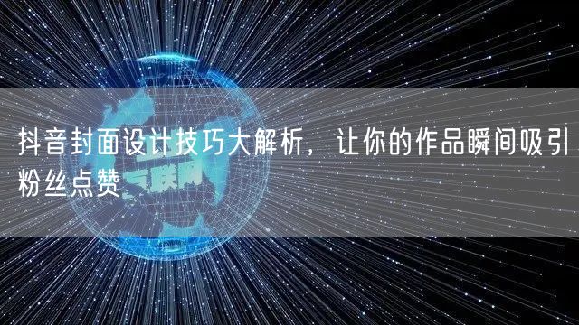 抖音封面设计技巧大解析，让你的作品瞬间吸引粉丝点赞