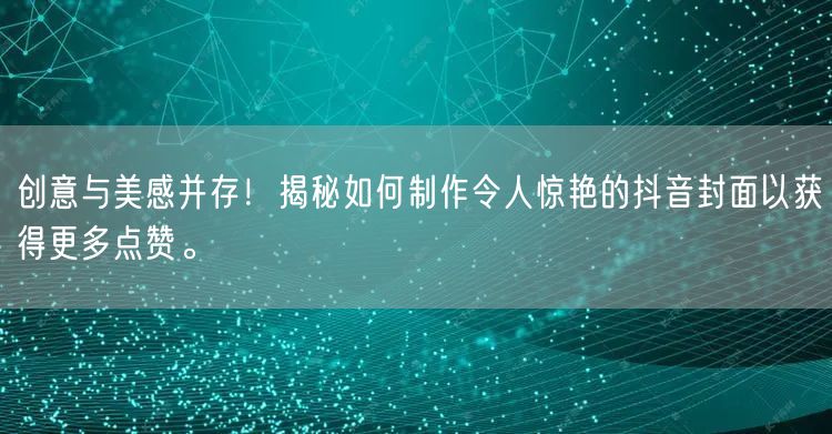 创意与美感并存！揭秘如何制作令人惊艳的抖音封面以获得更多点赞。