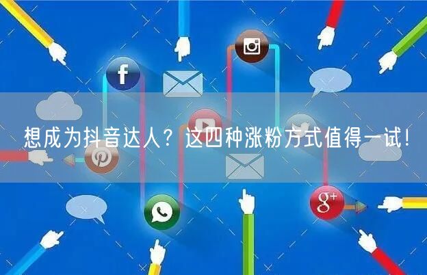 想成为抖音达人？这四种涨粉方式值得一试！