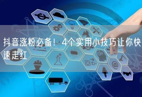 抖音涨粉必备！4个实用小技巧让你快速走红
