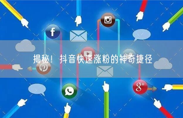 揭秘！抖音快速涨粉的神奇捷径