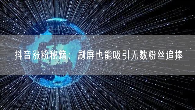抖音涨粉秘籍：刷屏也能吸引无数粉丝追捧